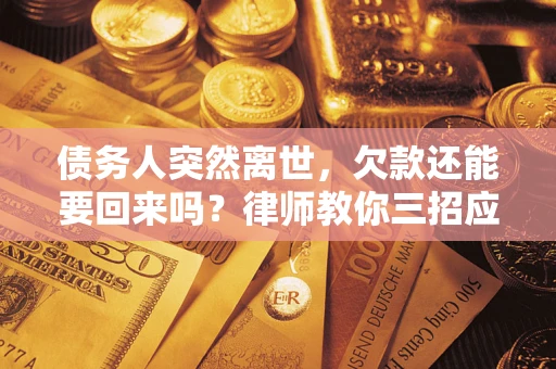 北京债务人突然离世，欠款还能要回来吗？律师教你三招应对