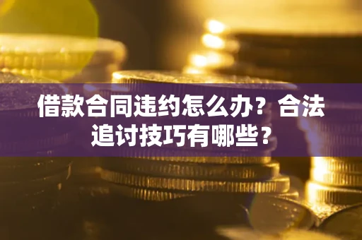 北京借款合同违约怎么办？合法追讨技巧有哪些？