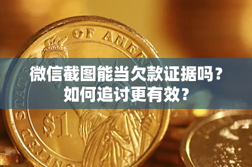 北京微信截图能当欠款证据吗？如何追讨更有效？