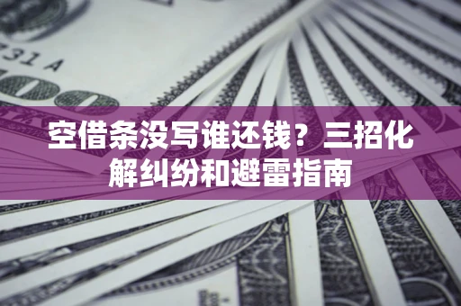 北京空借条没写谁还钱？三招化解纠纷和避雷指南