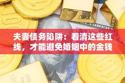 北京夫妻债务陷阱：看清这些红线，才能避免婚姻中的金钱危机