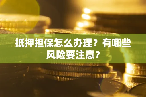 北京抵押担保怎么办理？有哪些风险要注意？