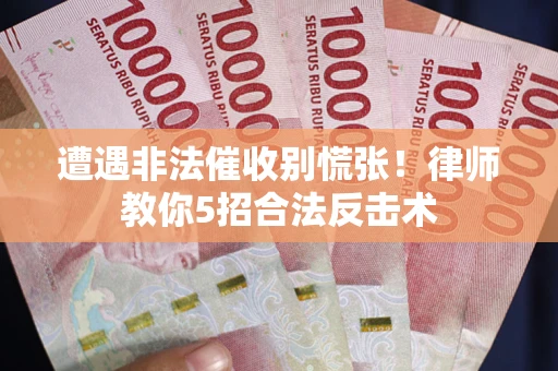 北京遭遇非法催收别慌张！律师教你5招合法反击术