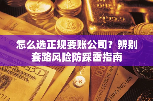 北京怎么选正规要账公司？辨别套路风险防踩雷指南