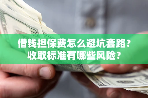 北京借钱担保费怎么避坑套路?收取标准有哪些风险? 北京借钱担保费怎么避坑套路?收取标准有哪些风险?