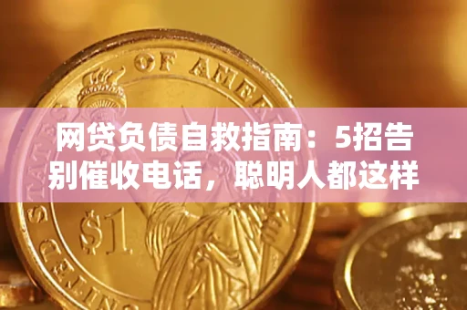 北京网贷负债自救指南：5招告别催收电话，聪明人都这样做