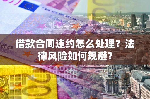 北京借款合同违约怎么处理？法律风险如何规避？