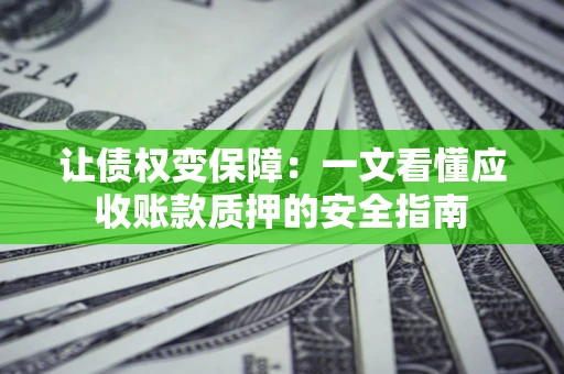 北京让债权变保障：一文看懂应收账款质押的安全指南