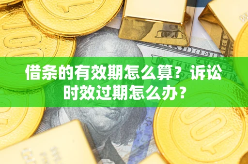 北京借条的有效期怎么算？诉讼时效过期怎么办？