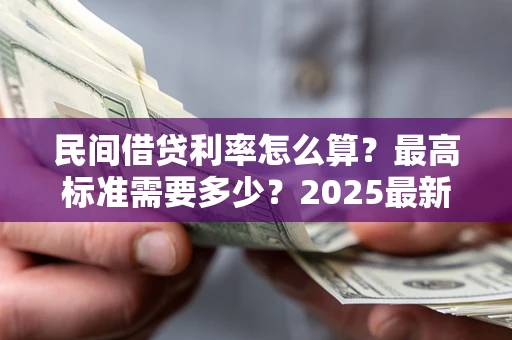 北京民间借贷利率怎么算？最高标准需要多少？2025最新避坑指南