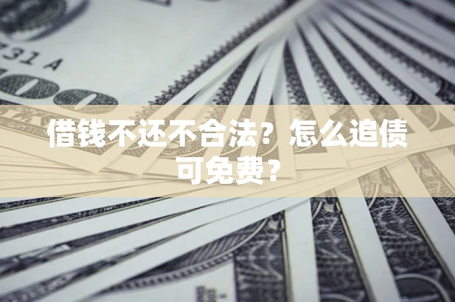 北京借钱不还不合法？怎么追债可免费？