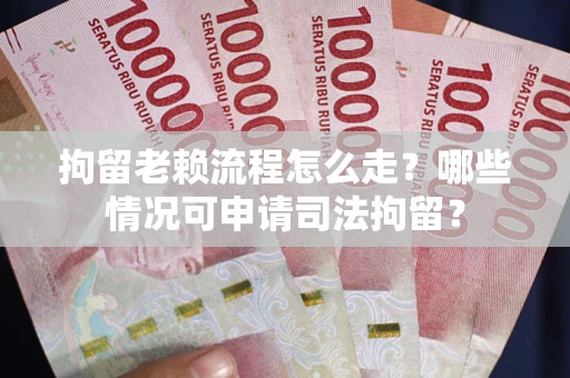 北京拘留老赖流程怎么走？哪些情况可申请司法拘留？