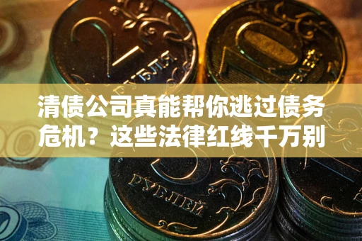 北京清债公司真能帮你逃过债务危机？这些法律红线千万别踩