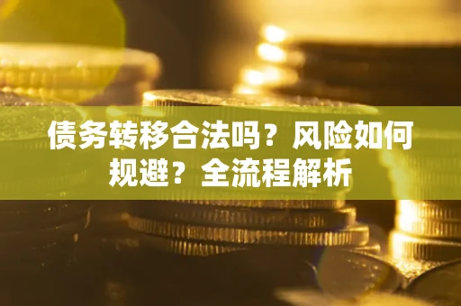 北京债务转移合法吗？风险如何规避？全流程解析