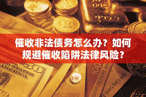 北京催收非法债务怎么办？如何规避催收陷阱法律风险？