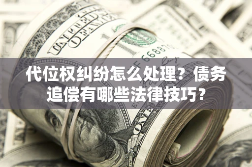 北京代位权纠纷怎么处理？债务追偿有哪些法律技巧？