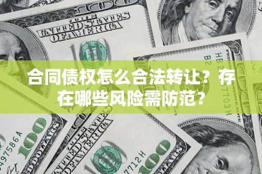 北京合同债权怎么合法转让？存在哪些风险需防范？