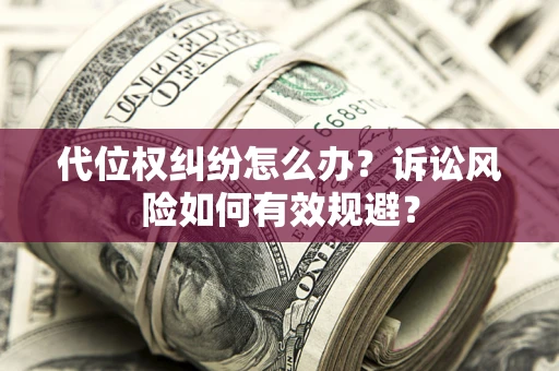 北京代位权纠纷怎么办？诉讼风险如何有效规避？