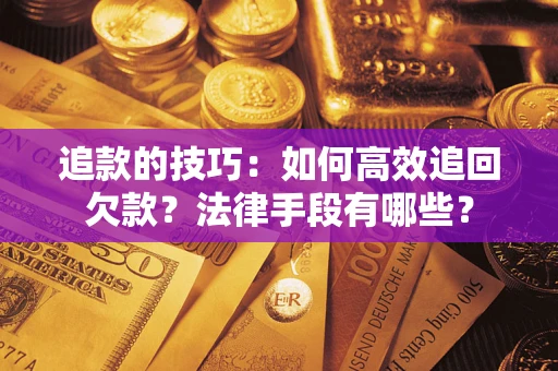北京追款的技巧：如何高效追回欠款？法律手段有哪些？