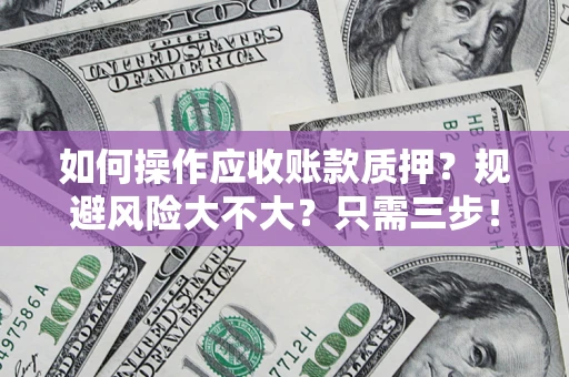 北京如何操作应收账款质押？规避风险大不大？只需三步！