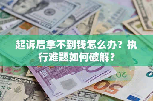 北京起诉后拿不到钱怎么办?执行难题如何破解? 北京起诉后拿不到钱怎么办?执行难题如何破解?