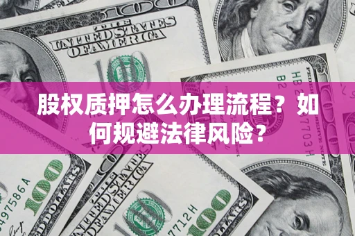 北京股权质押怎么办理流程？如何规避法律风险？