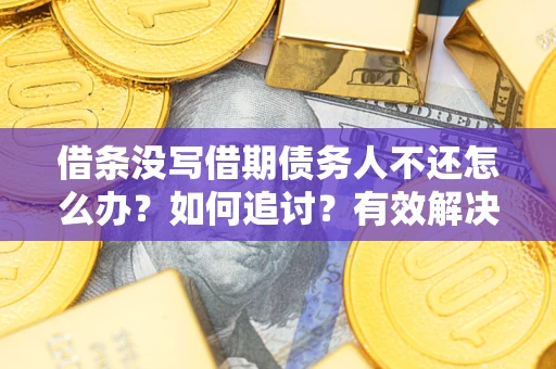 北京借条没写借期债务人不还怎么办？如何追讨？有效解决方案！