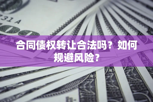 北京合同债权转让合法吗?如何规避风险? 北京合同债权转让合法吗?如何规避风险?