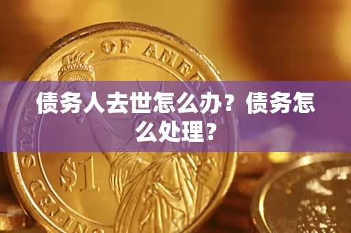 北京债务人去世怎么办？债务怎么处理？