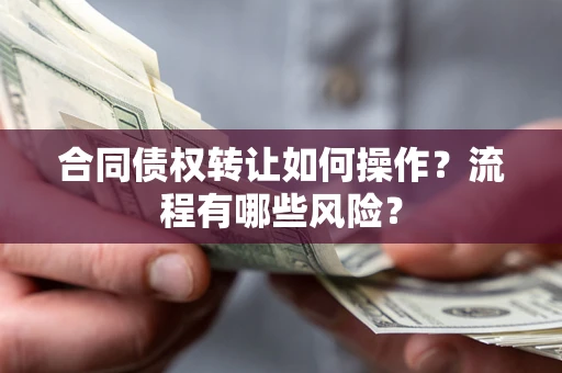 北京合同债权转让如何操作？流程有哪些风险？