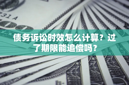 北京债务诉讼时效怎么计算？过了期限能追偿吗？