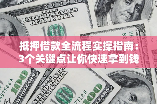 北京抵押借款全流程实操指南：3个关键点让你快速拿到钱