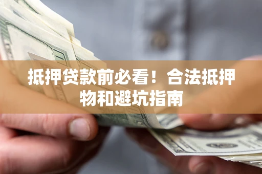 北京抵押贷款前必看！合法抵押物和避坑指南