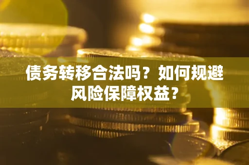 北京债务转移合法吗？如何规避风险保障权益？