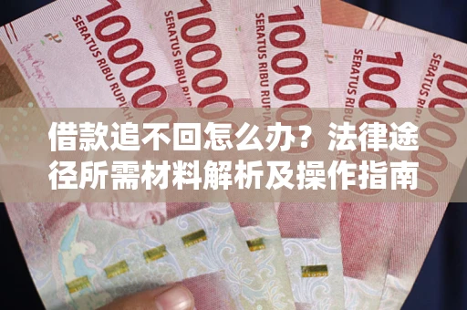 北京借款追不回怎么办？法律途径所需材料解析及操作指南