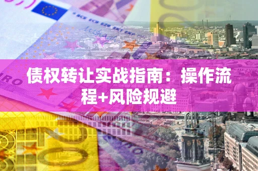 北京债权转让实战指南：操作流程+风险规避