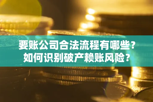 北京要账公司合法流程有哪些？如何识别破产赖账风险？