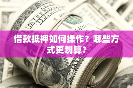 北京借款抵押如何操作？哪些方式更划算？