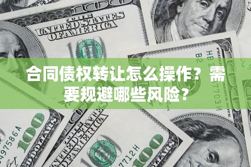 北京合同债权转让怎么操作？需要规避哪些风险？
