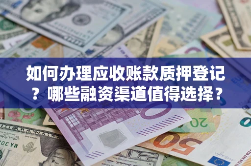 北京如何办理应收账款质押登记？哪些融资渠道值得选择？