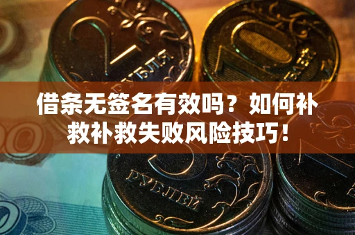 北京借条无签名有效吗？如何补救补救失败风险技巧！