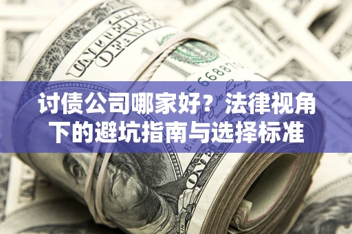 北京讨债公司哪家好？法律视角下的避坑指南与选择标准