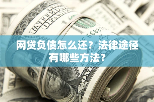 北京网贷负债怎么还？法律途径有哪些方法？