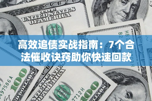 北京高效追债实战指南：7个合法催收诀窍助你快速回款