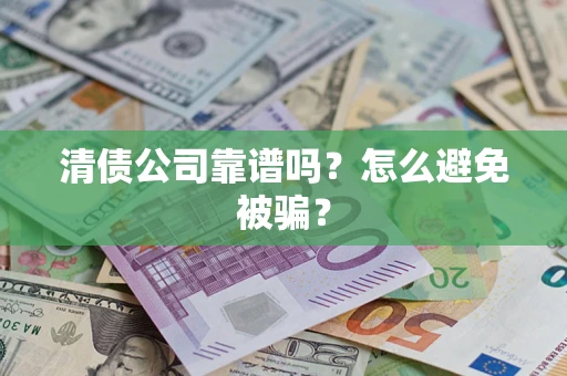 北京清债公司靠谱吗？怎么避免被骗？