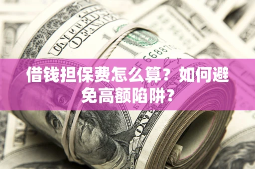 北京借钱担保费怎么算？如何避免高额陷阱？