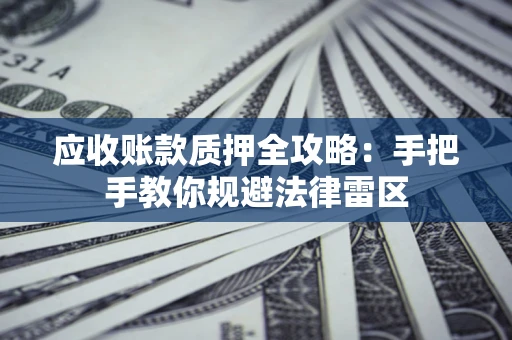 北京应收账款质押全攻略：手把手教你规避法律雷区