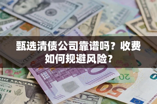 北京甄选清债公司靠谱吗？收费如何规避风险？