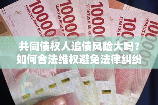 北京共同债权人追债风险大吗？如何合法维权避免法律纠纷？