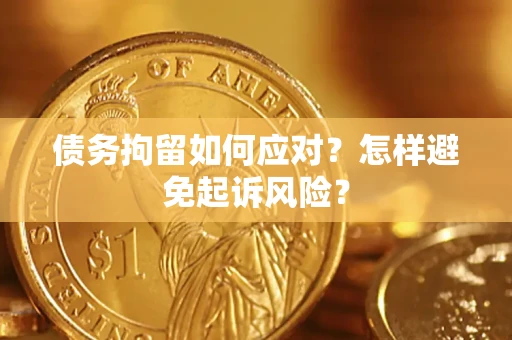 北京债务拘留如何应对？怎样避免起诉风险？